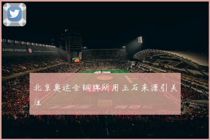 北京奥运会铜牌所用玉石来源引关注