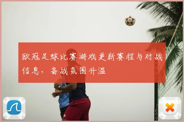 欧冠足球比赛游戏更新赛程与对战信息，备战氛围升温