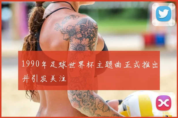 1990年足球世界杯主题曲正式推出并引发关注