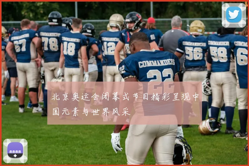 北京奥运会闭幕式节目精彩呈现中国元素与世界风采