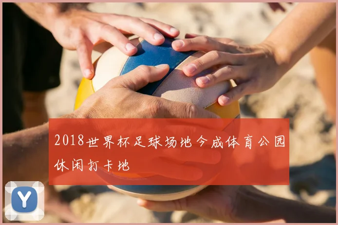 2018世界杯足球场地今成体育公园休闲打卡地