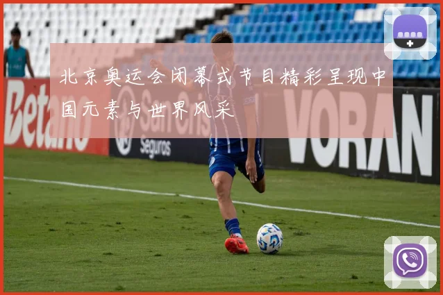 北京奥运会闭幕式节目精彩呈现中国元素与世界风采