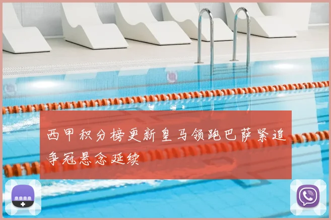 西甲积分榜更新皇马领跑巴萨紧追争冠悬念延续