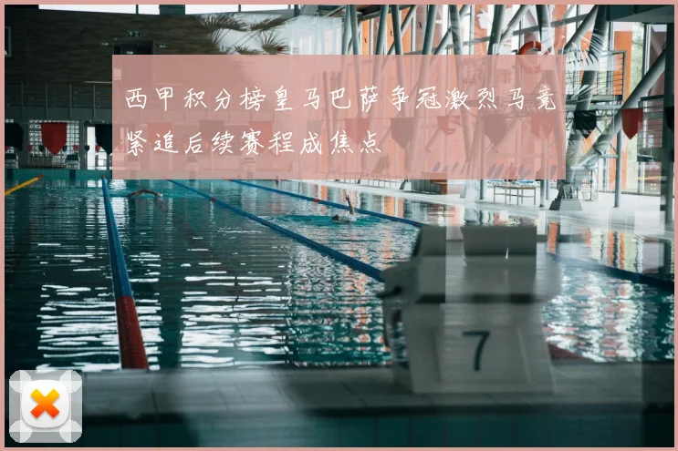 西甲积分榜皇马巴萨争冠激烈马竞紧追后续赛程成焦点